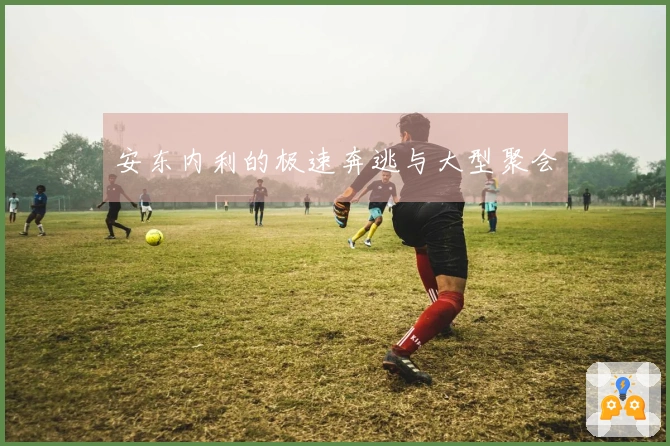 安东内利的极速奔逃与大型聚会