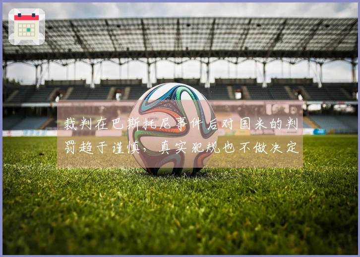 裁判在巴斯托尼事件后对国米的判罚趋于谨慎，真实犯规也不做决定