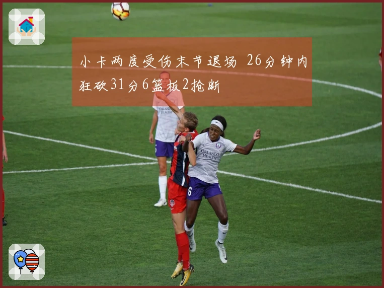 小卡两度受伤末节退场  26分钟内狂砍31分6篮板2抢断