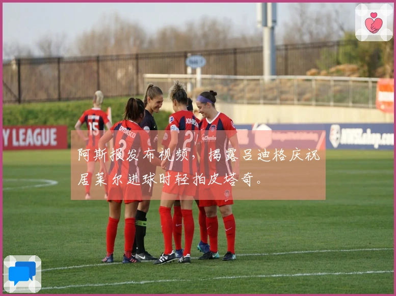 阿斯报发布视频，揭露吕迪格庆祝居莱尔进球时轻拍皮塔奇。