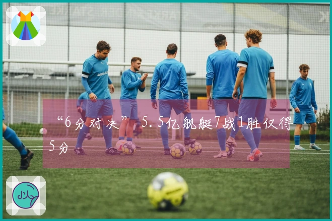 “6分对决” 5.5亿舰艇7战1胜仅得5分