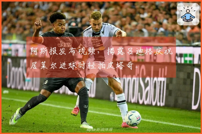 阿斯报发布视频，揭露吕迪格庆祝居莱尔进球时轻拍皮塔奇。