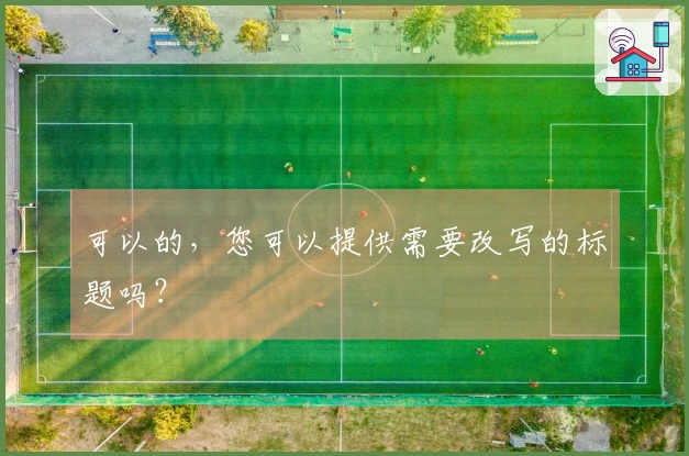 可以的，您可以提供需要改写的标题吗？