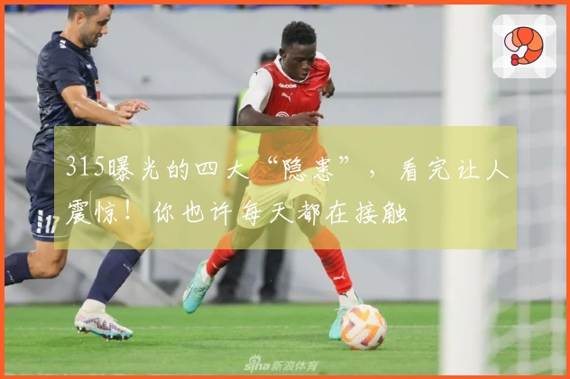 315曝光的四大“隐患”，看完让人震惊！你也许每天都在接触