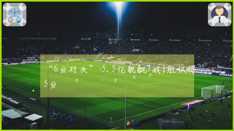 “6分对决” 5.5亿舰艇7战1胜仅得5分